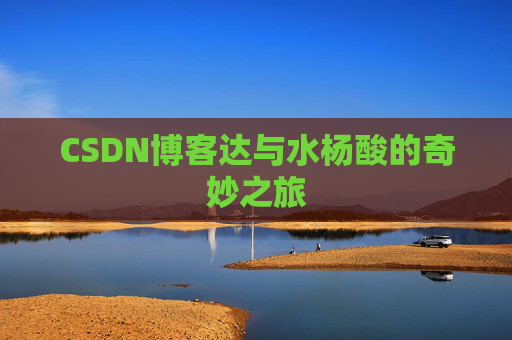 CSDN博客达与水杨酸的奇妙之旅